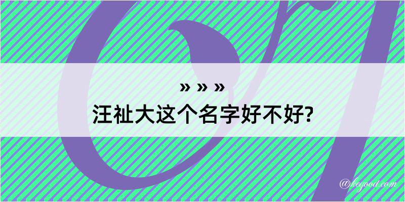 汪祉大这个名字好不好?