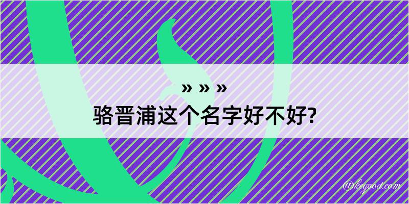 骆晋浦这个名字好不好?