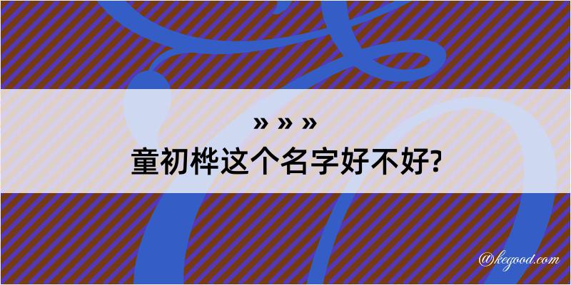 童初桦这个名字好不好?