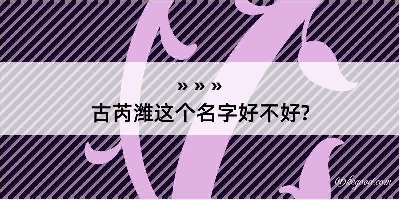 古芮潍这个名字好不好?