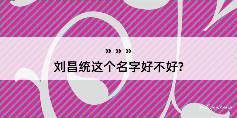 刘昌统这个名字好不好?