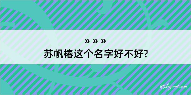 苏帆椿这个名字好不好?