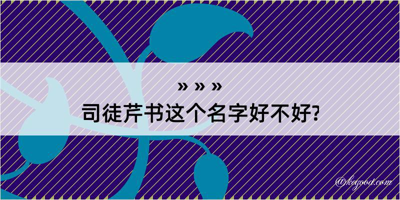 司徒芹书这个名字好不好?