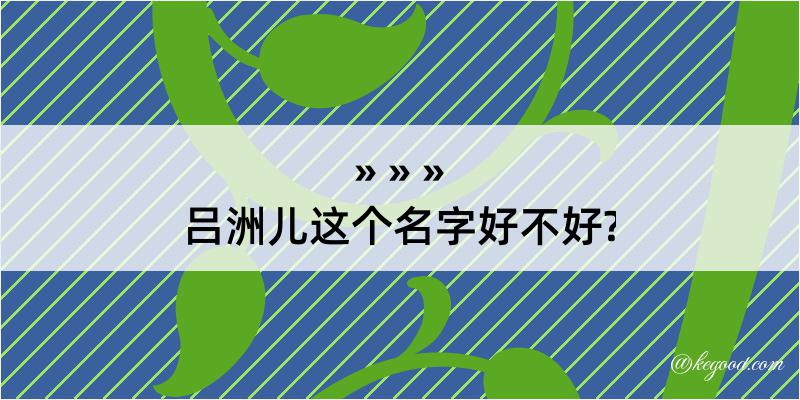 吕洲儿这个名字好不好?