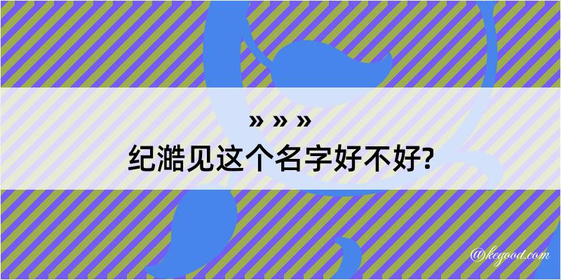 纪澔见这个名字好不好?