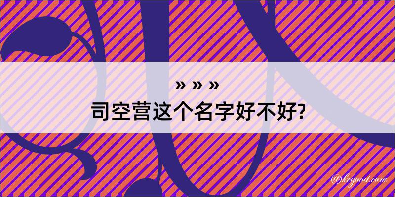 司空营这个名字好不好?