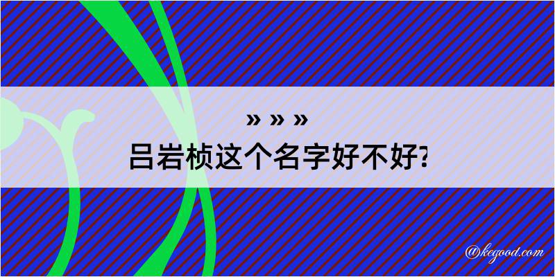 吕岩桢这个名字好不好?