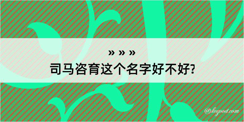 司马咨育这个名字好不好?