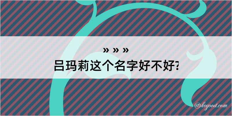 吕玛莉这个名字好不好?