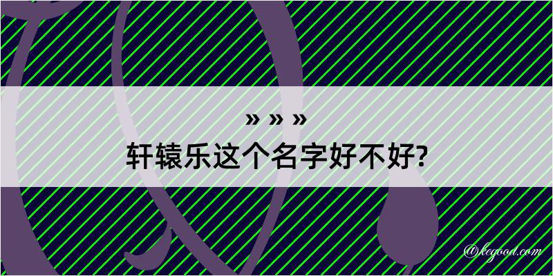 轩辕乐这个名字好不好?