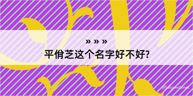 平佾芝这个名字好不好?