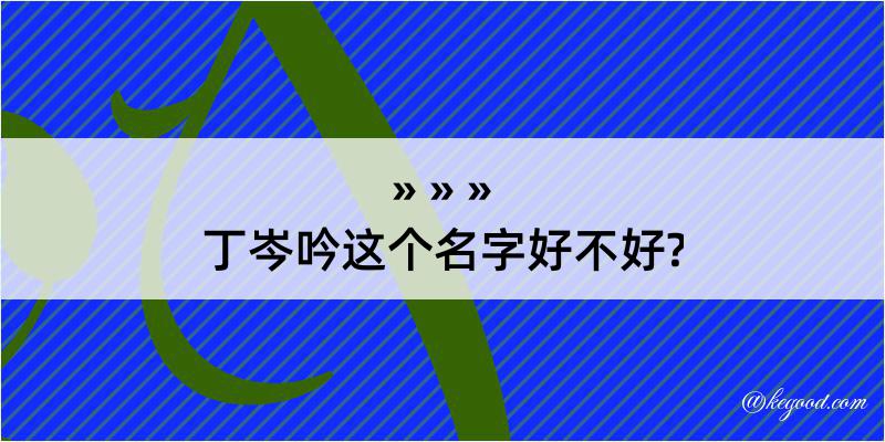 丁岑吟这个名字好不好?