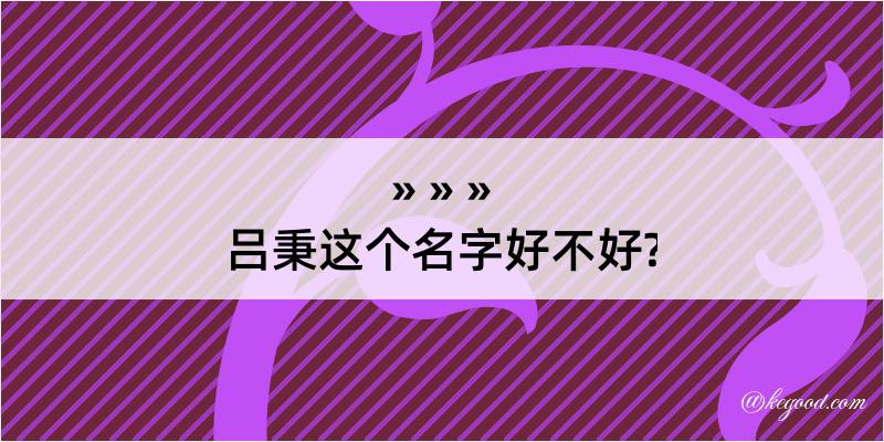 吕秉这个名字好不好?