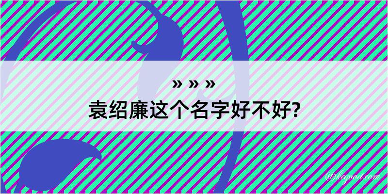 袁绍廉这个名字好不好?