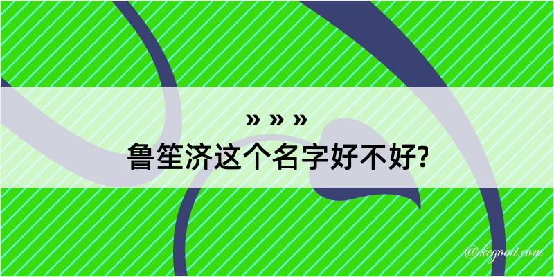 鲁笙济这个名字好不好?