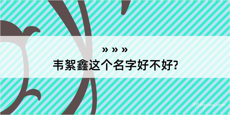 韦絮鑫这个名字好不好?