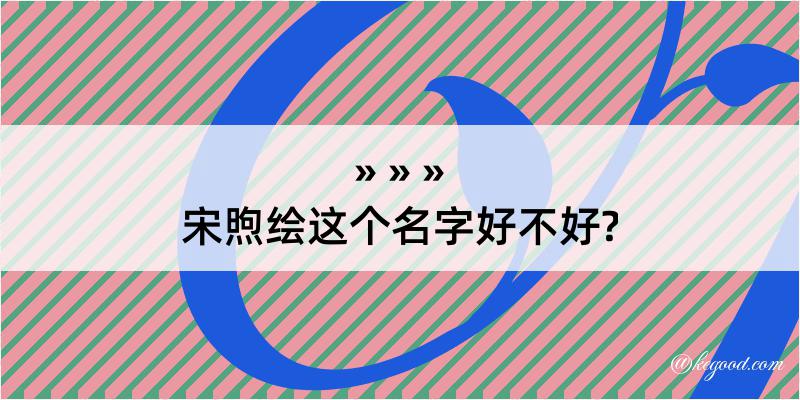 宋煦绘这个名字好不好?