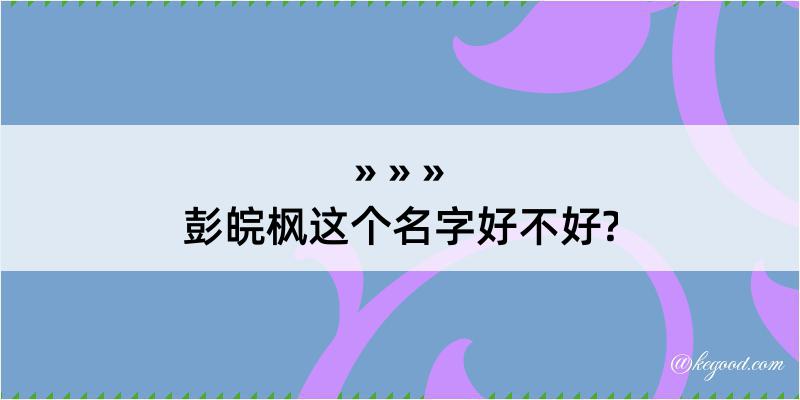 彭皖枫这个名字好不好?