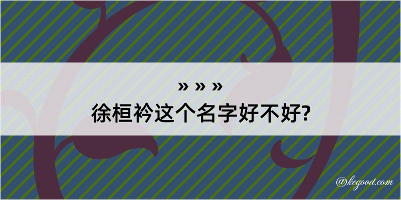 徐桓衿这个名字好不好?