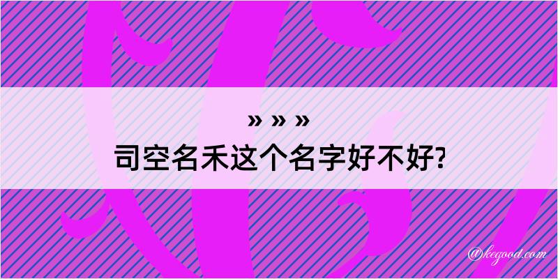 司空名禾这个名字好不好?