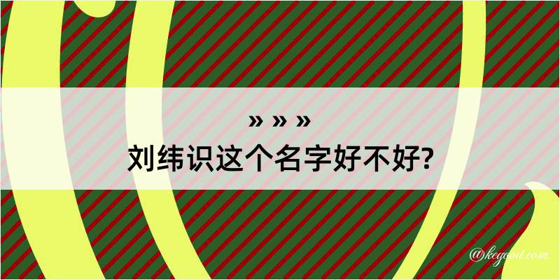 刘纬识这个名字好不好?