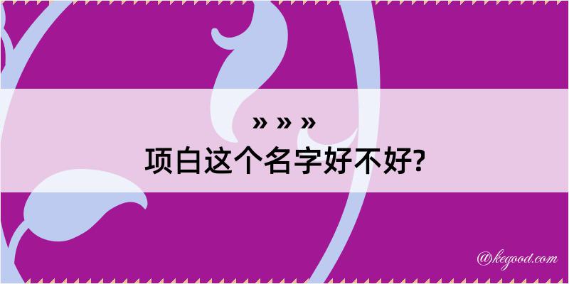 项白这个名字好不好?