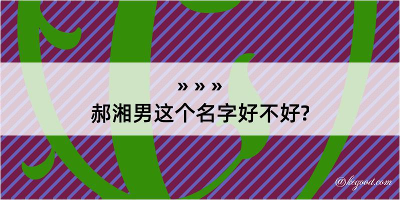 郝湘男这个名字好不好?