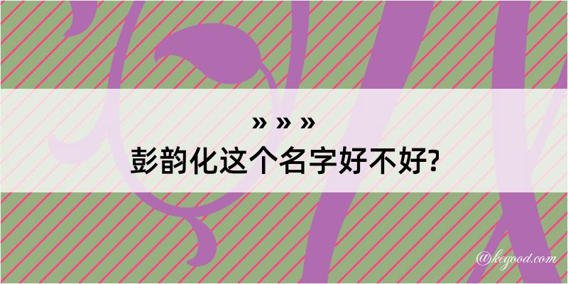 彭韵化这个名字好不好?