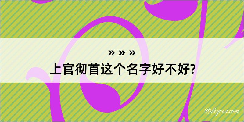 上官彻首这个名字好不好?