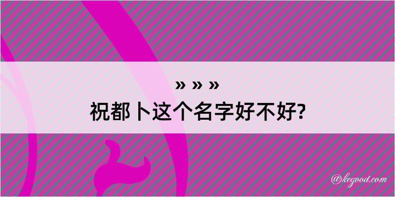 祝都卜这个名字好不好?