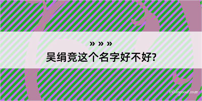 吴绢竞这个名字好不好?