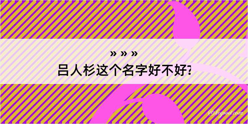 吕人杉这个名字好不好?