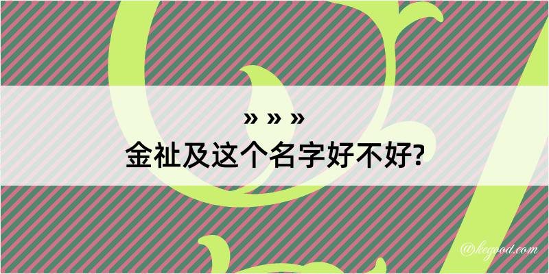 金祉及这个名字好不好?