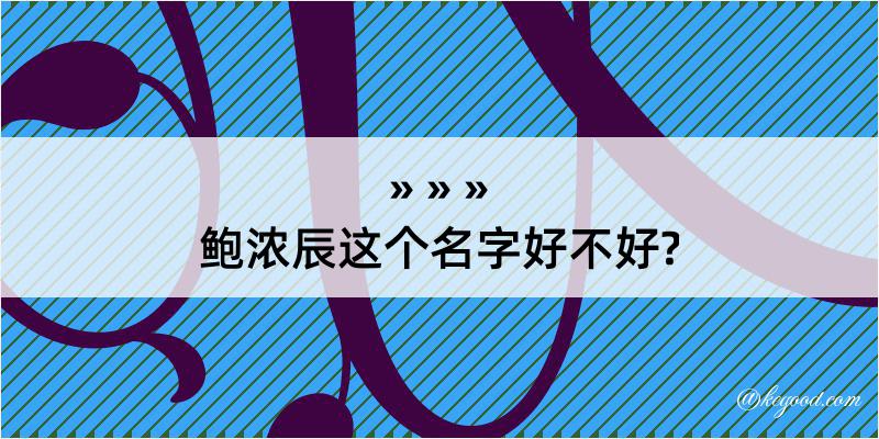 鲍浓辰这个名字好不好?