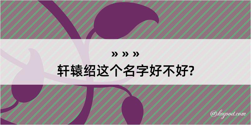 轩辕绍这个名字好不好?