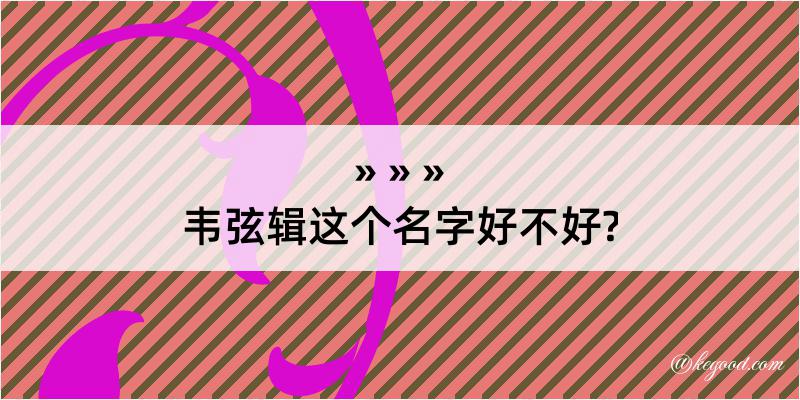 韦弦辑这个名字好不好?