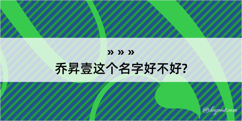 乔昇壹这个名字好不好?