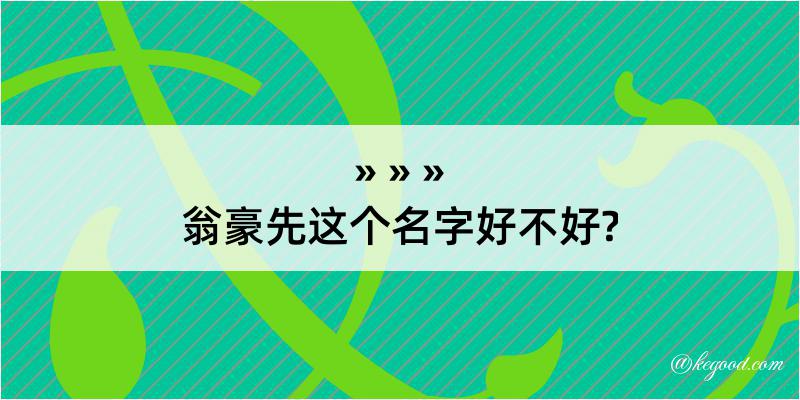 翁豪先这个名字好不好?