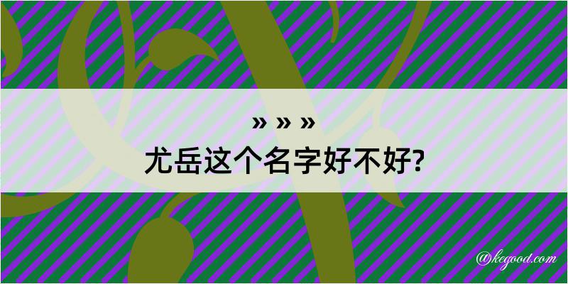 尤岳这个名字好不好?