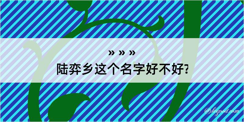 陆弈乡这个名字好不好?