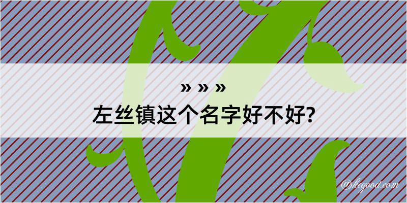 左丝镇这个名字好不好?