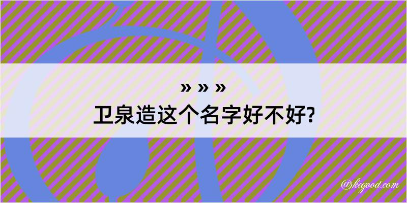 卫泉造这个名字好不好?