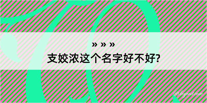 支姣浓这个名字好不好?