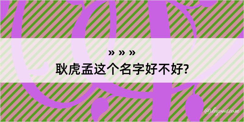 耿虎孟这个名字好不好?