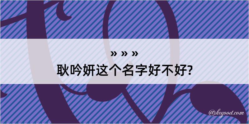 耿吟妍这个名字好不好?