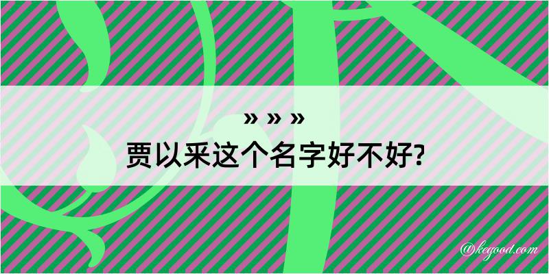 贾以釆这个名字好不好?