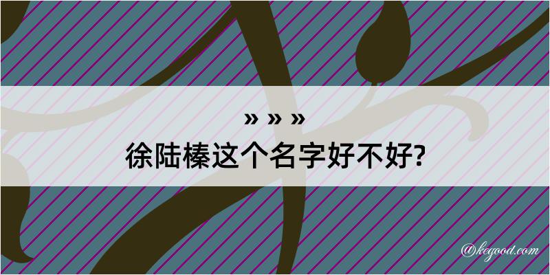 徐陆榛这个名字好不好?