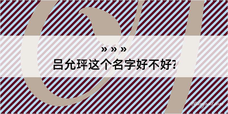 吕允玶这个名字好不好?