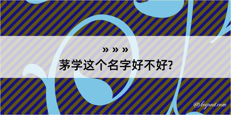 茅学这个名字好不好?