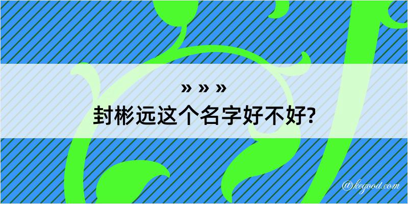 封彬远这个名字好不好?